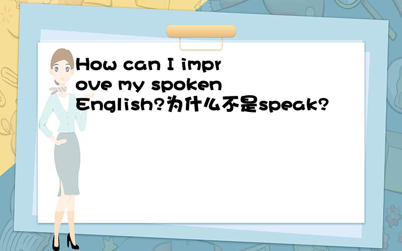 How can I improve my spoken English?为什么不是speak?