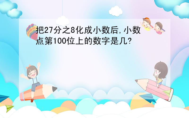 把27分之8化成小数后,小数点第100位上的数字是几?