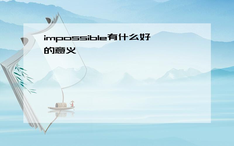 impossible有什么好的意义