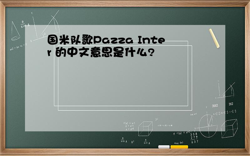 国米队歌Pazza Inter 的中文意思是什么?