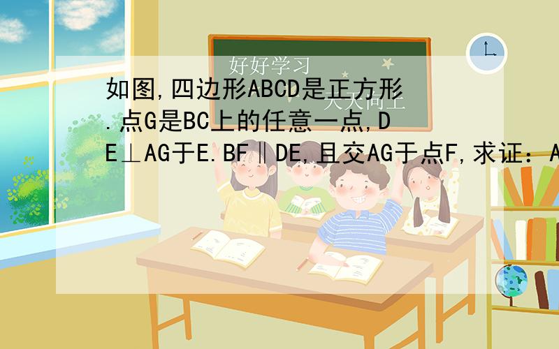 如图,四边形ABCD是正方形.点G是BC上的任意一点,DE⊥AG于E.BF‖DE,且交AG于点F,求证：AF-BF=EF.答题要求:请写出详细的证明过程,期待您的回答.