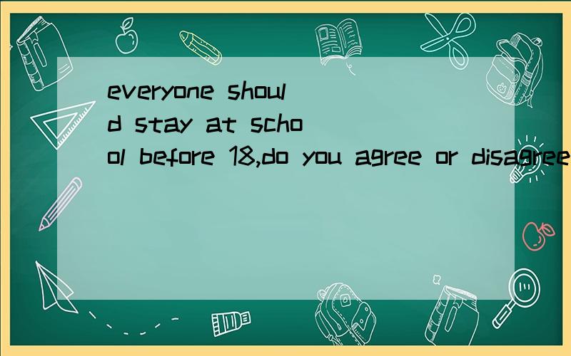 everyone should stay at school before 18,do you agree or disagree?英语观点文,