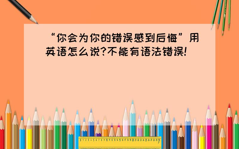 “你会为你的错误感到后悔”用英语怎么说?不能有语法错误!