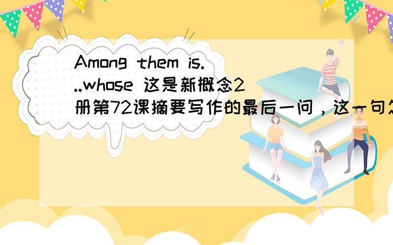 Among them is...whose 这是新概念2册第72课摘要写作的最后一问，这一句怎么写呀？只说意思我还是不知道怎么写，