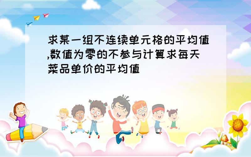 求某一组不连续单元格的平均值,数值为零的不参与计算求每天菜品单价的平均值