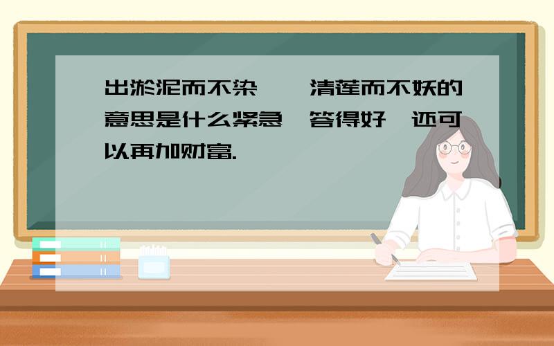 出淤泥而不染,濯清莲而不妖的意思是什么紧急,答得好,还可以再加财富.