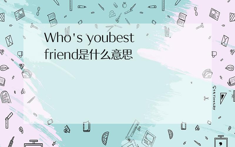 Who's youbest friend是什么意思