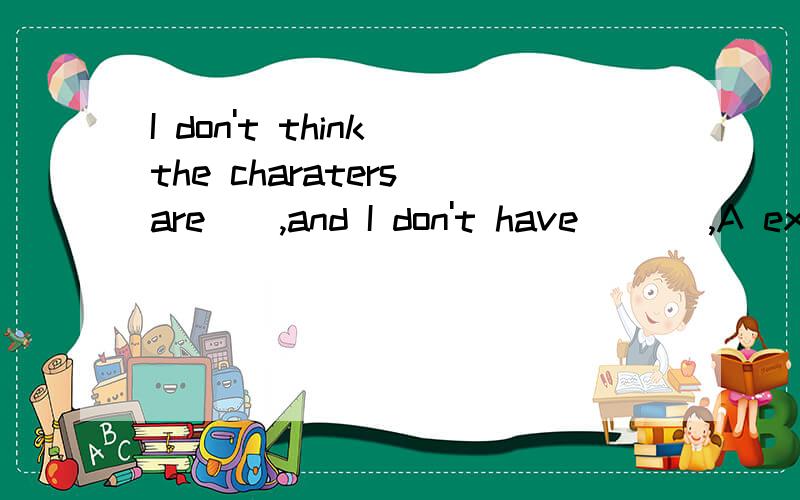 I don't think the charaters are__,and I don't have ___,A excited enough,enough moneyB exciting enough ,enough money选哪个,为什么,