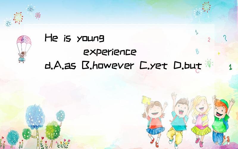 He is young _____ experienced.A.as B.however C.yet D.but