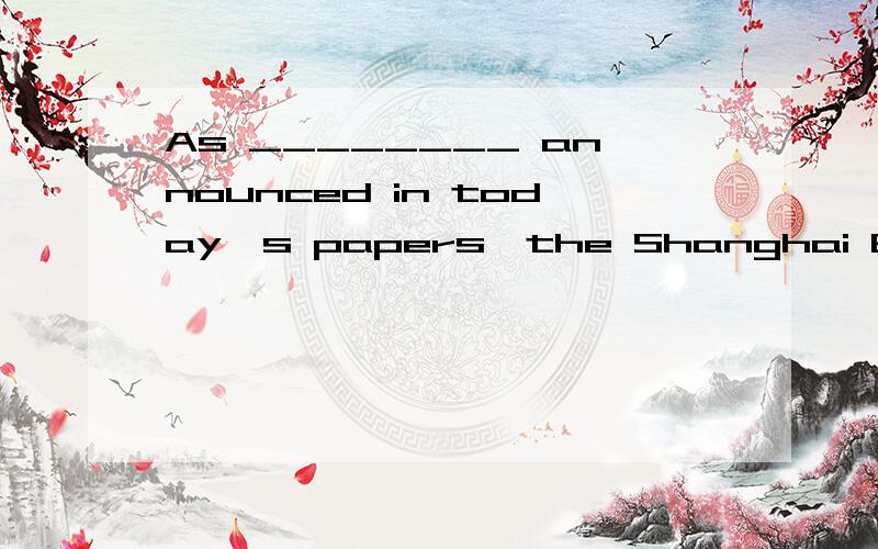 As ________ announced in today's papers,the Shanghai Export Commodities Fair is also open on37.As ________ announced in today’s papers,theShanghai Export Commodities Fair is also open on Sundays.A) beingB) isC) to beD) been（B）为什么不能用