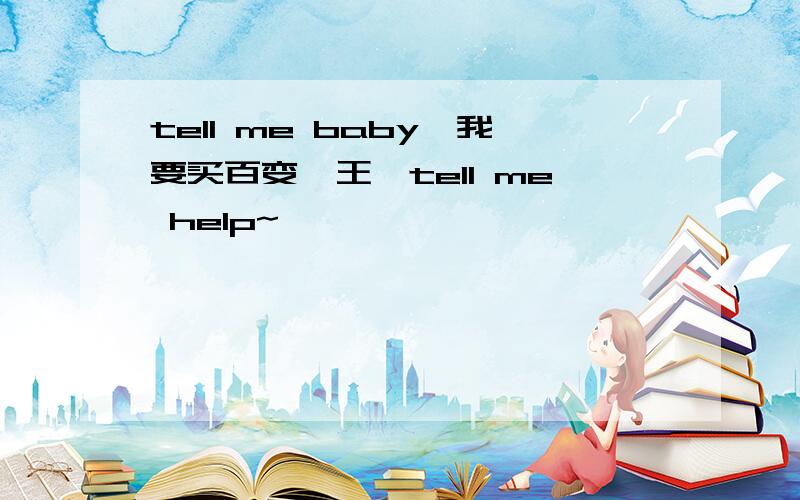 tell me baby,我要买百变鲨王,tell me help~