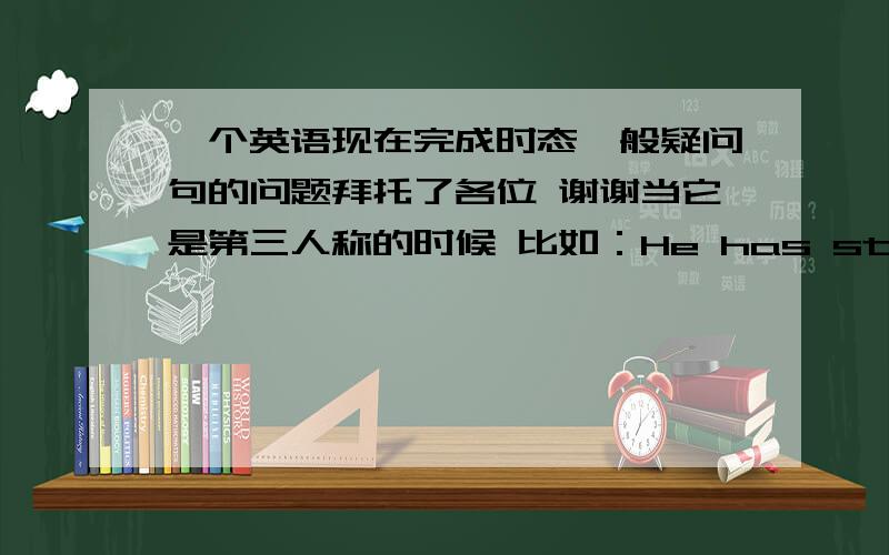 一个英语现在完成时态一般疑问句的问题拜托了各位 谢谢当它是第三人称的时候 比如：He has studied English for three years.这句话怎么改成一般疑问句呐? has提前那studied要不要变成study?  帮我解决