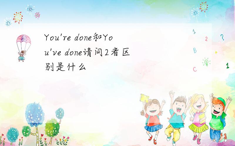 You're done和You've done请问2者区别是什么