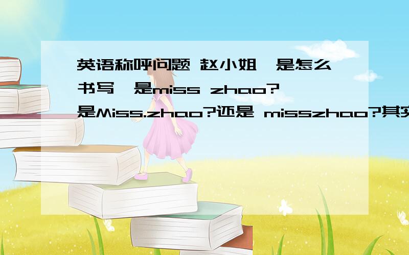 英语称呼问题 赵小姐,是怎么书写,是miss zhao?是Miss.zhao?还是 misszhao?其实 我是给我的网店起这个名字，不知道书写是不是还要求大小写，我这样书写能行么。给个建议谢谢