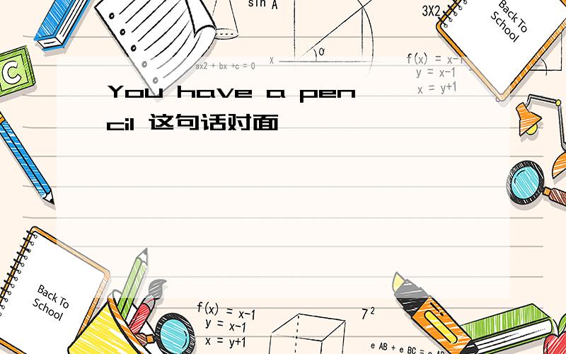 You have a pencil 这句话对面嘛