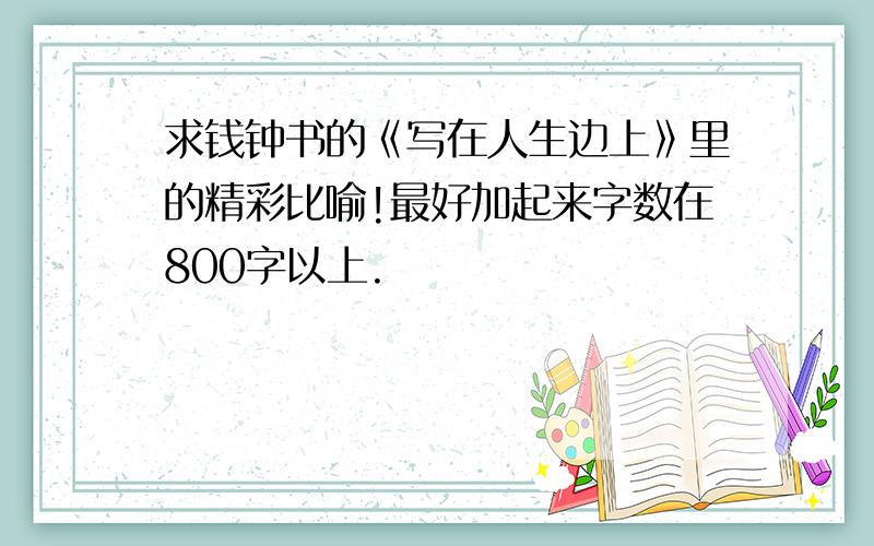 求钱钟书的《写在人生边上》里的精彩比喻!最好加起来字数在800字以上.