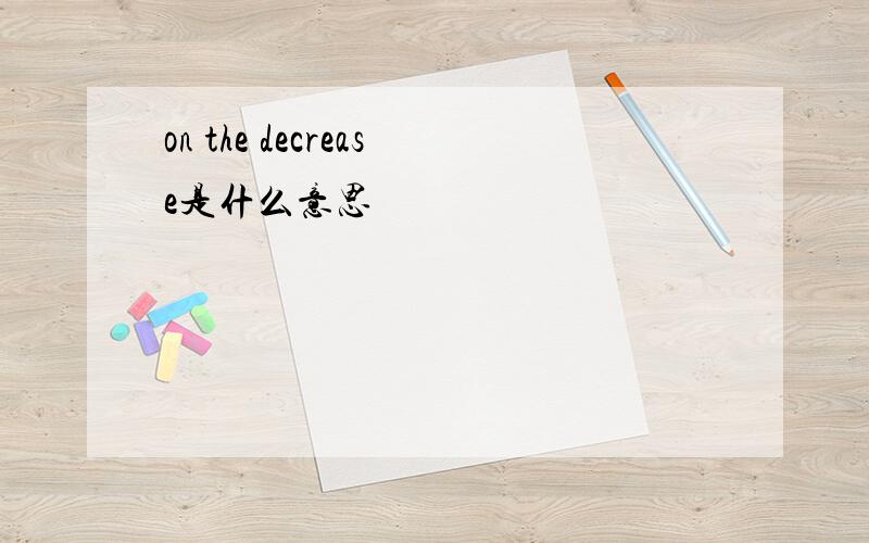 on the decrease是什么意思