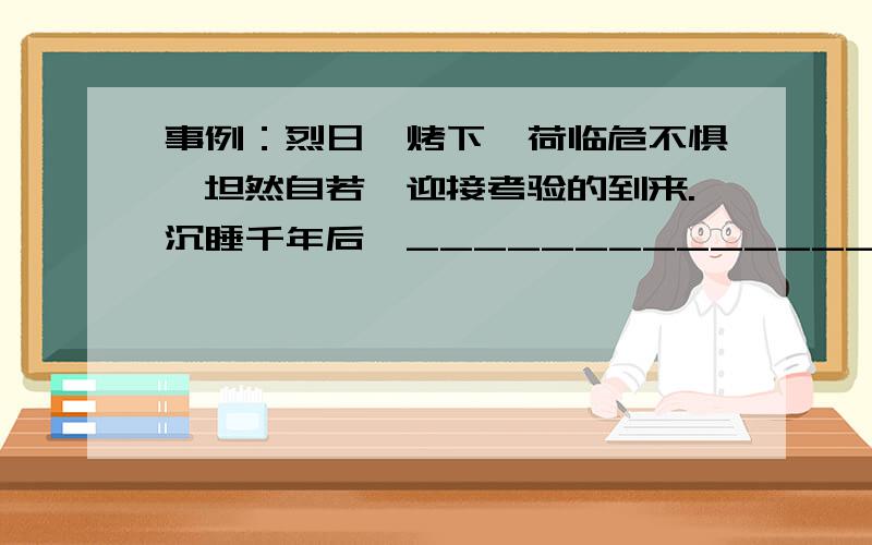 事例：烈日炙烤下,荷临危不惧,坦然自若,迎接考验的到来.沉睡千年后,____________________________________狂风袭来时,____________________________________秋雨骤至时,____________________________________冰天雪地里,__