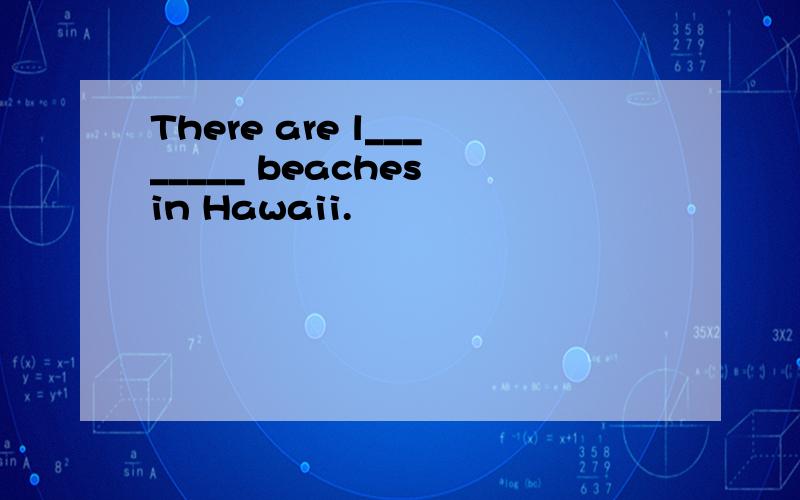 There are l________ beaches in Hawaii.