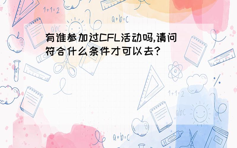 有谁参加过CFL活动吗,请问符合什么条件才可以去?