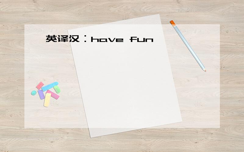 英译汉：have fun