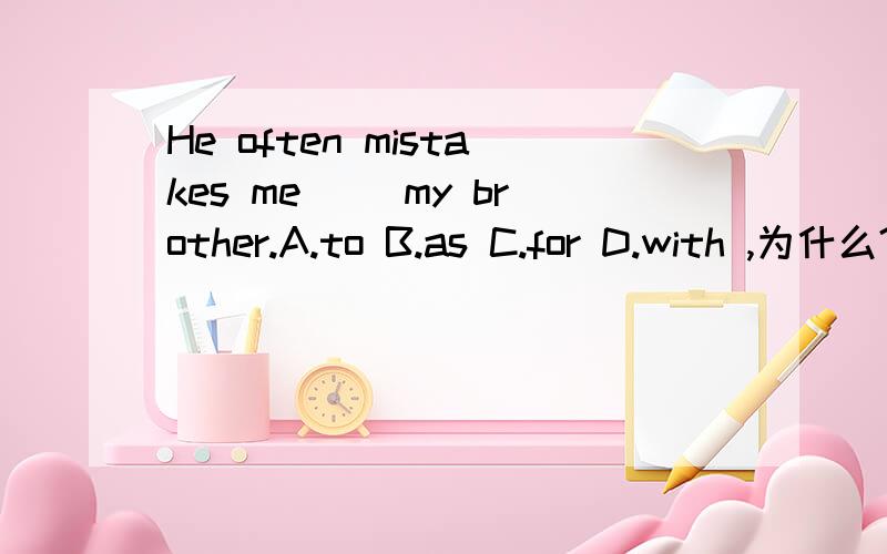 He often mistakes me __my brother.A.to B.as C.for D.with ,为什么?