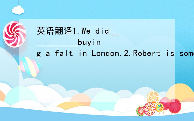 英语翻译1.We did___________buying a falt in London.2.Robert is someone who is always ready to_________-3.The kids were always making fun of Tom__________4.His first speech as president left a strong____________on his audience.5.The examiner soon_