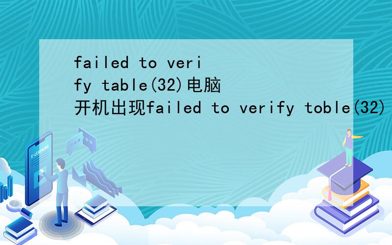 failed to verify table(32)电脑开机出现failed to verify toble(32) 1B6-66,begin 0,number 3AD5.Click on cancel to not show this message next time