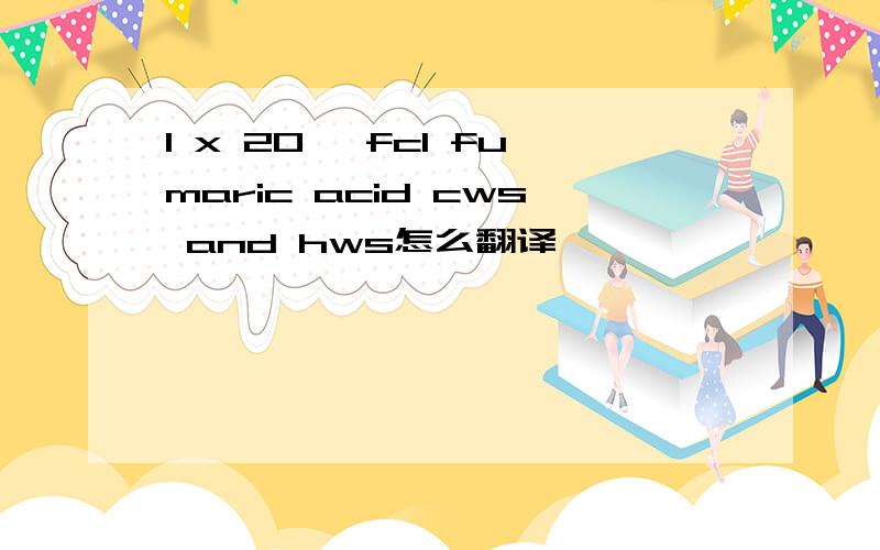 1 x 20' fcl fumaric acid cws and hws怎么翻译