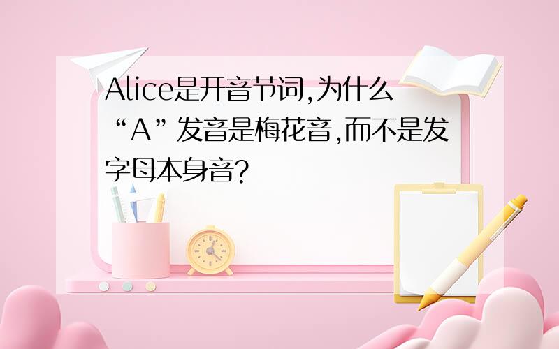 Alice是开音节词,为什么“A”发音是梅花音,而不是发字母本身音?