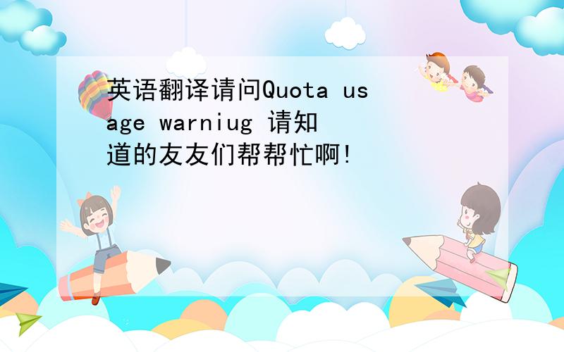 英语翻译请问Quota usage warniug 请知道的友友们帮帮忙啊!