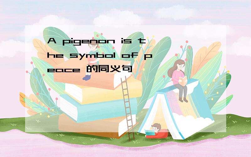 A pigenon is the symbol of peace 的同义句