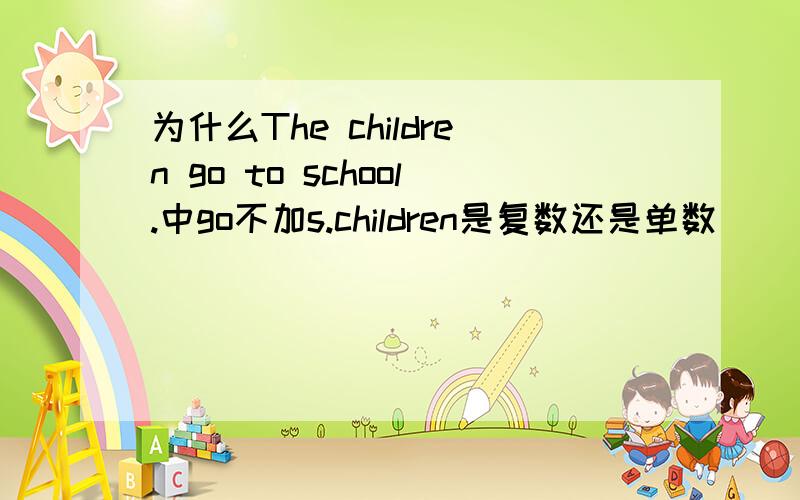 为什么The children go to school.中go不加s.children是复数还是单数