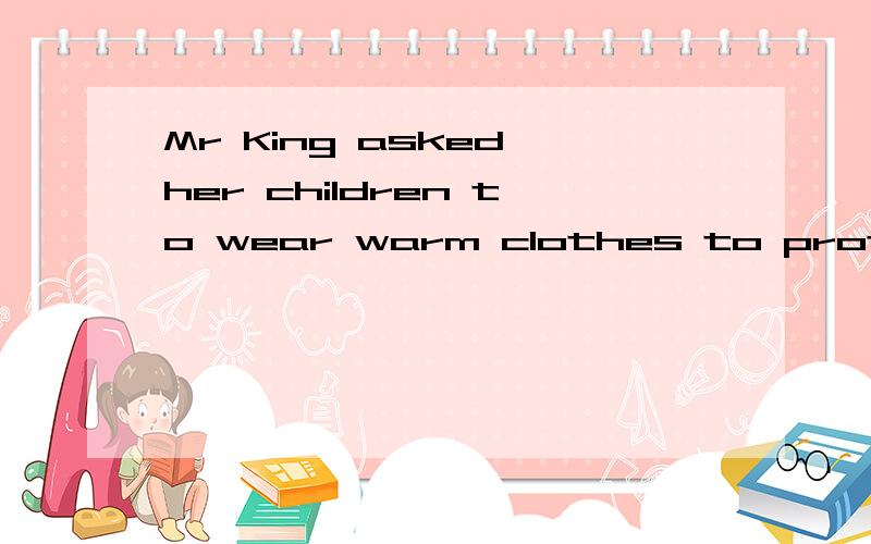 Mr King asked her children to wear warm clothes to protect them _____ catching old.(用介词填空)