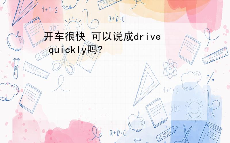 开车很快 可以说成drive quickly吗?