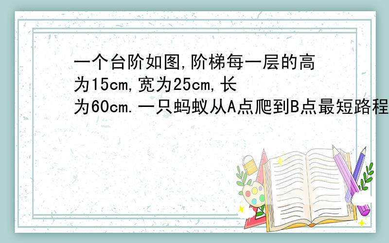 一个台阶如图,阶梯每一层的高为15cm,宽为25cm,长为60cm.一只蚂蚁从A点爬到B点最短路程是多少?