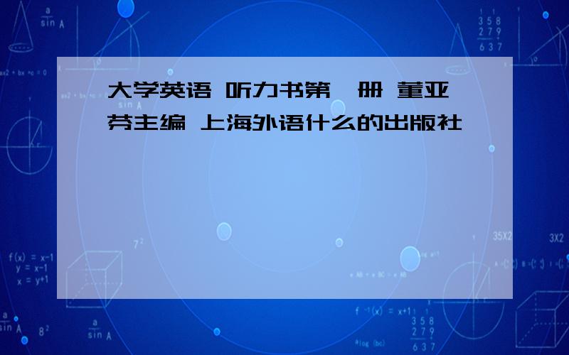 大学英语 听力书第一册 董亚芬主编 上海外语什么的出版社