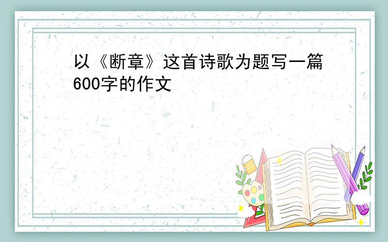 以《断章》这首诗歌为题写一篇600字的作文