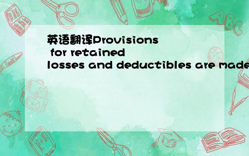 英语翻译Provisions for retained losses and deductibles are made by charges toexpense based upon periodic evaluations of the estimated ultimate liabilities onreported and unreported claims.The insurance companies that underwrite ourinsurance requi