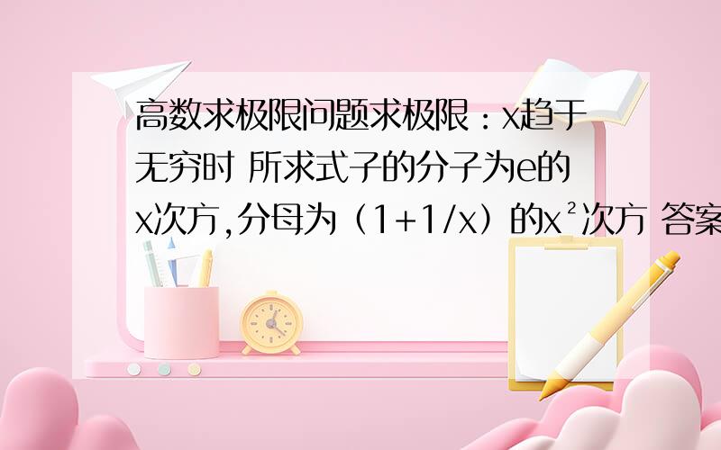 高数求极限问题求极限：x趋于无穷时 所求式子的分子为e的x次方,分母为（1+1/x）的x²次方 答案是e½而不是1.