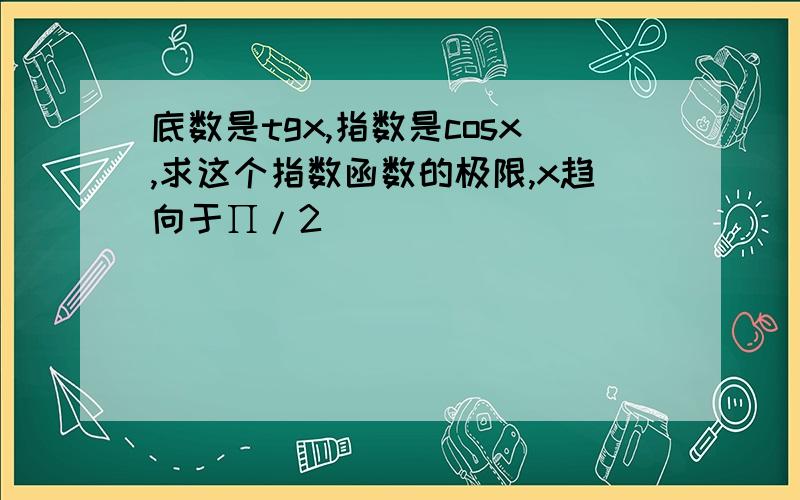 底数是tgx,指数是cosx,求这个指数函数的极限,x趋向于∏/2