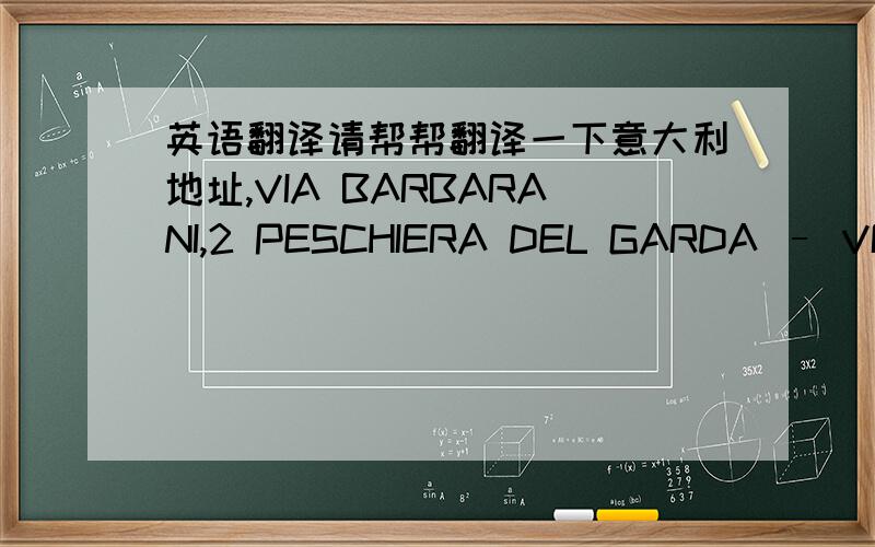 英语翻译请帮帮翻译一下意大利地址,VIA BARBARANI,2 PESCHIERA DEL GARDA – VR ITALY