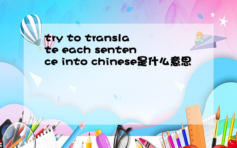 try to translate each sentence into chinese是什么意思