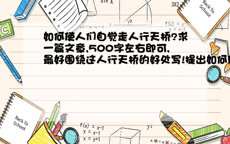 如何使人们自觉走人行天桥?求一篇文章,500字左右即可,最好围绕这人行天桥的好处写!提出如何使人们自觉走人行天桥的合理化建议,可逐条些.要求：1.条理清晰2.内容合理3.500字左右即可 请尽