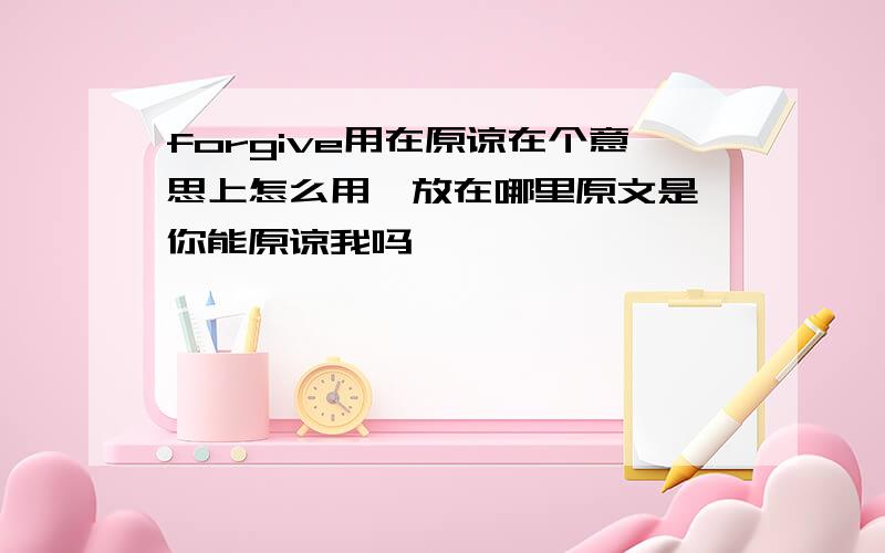 forgive用在原谅在个意思上怎么用,放在哪里原文是