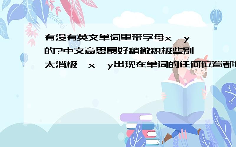 有没有英文单词里带字母x、y的?中文意思最好稍微积极些别太消极,x、y出现在单词的任何位置都行