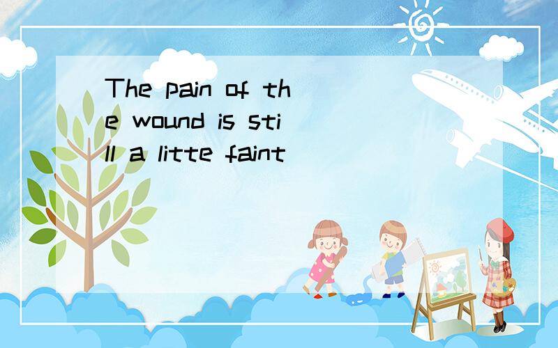 The pain of the wound is still a litte faint