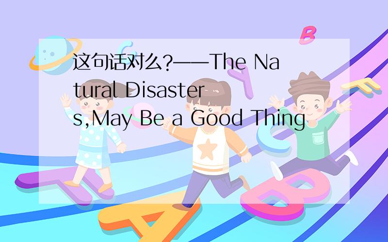 这句话对么?——The Natural Disasters,May Be a Good Thing