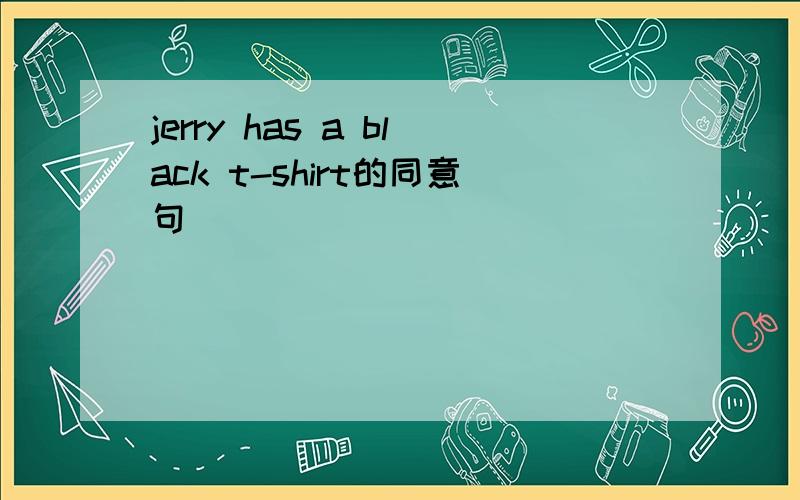 jerry has a black t-shirt的同意句