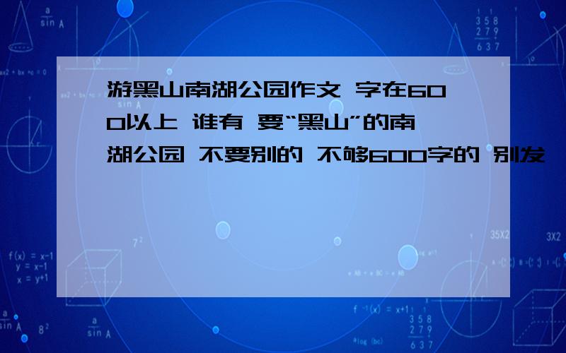 游黑山南湖公园作文 字在600以上 谁有 要“黑山”的南湖公园 不要别的 不够600字的 别发